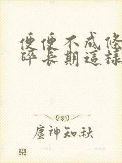 便便不成条状稀碎长期这样怎么回事