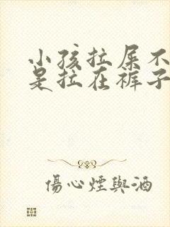 小孩拉屎不说总是拉在裤子上怎么办