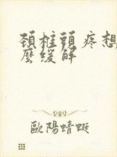 颈椎头疼想吐怎么缓解