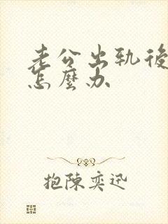 老公出轨后我该怎么办