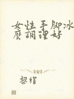 女性手脚冰凉怎么调理好