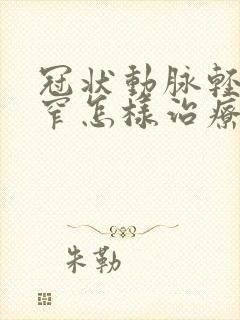 冠状动脉轻度狭窄怎样治疗