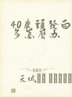 40岁头发白好多怎么办