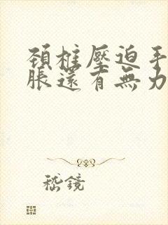 颈椎压迫手臂酸胀还有无力