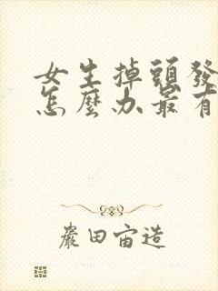 女生掉头发严重怎么办最有效的方法