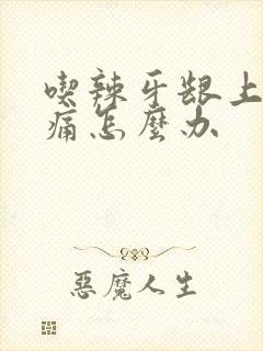 吃辣牙龈上火肿痛怎么办