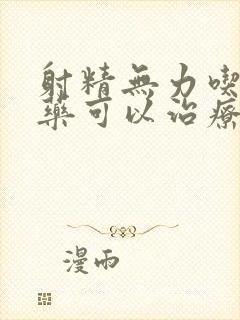 射精无力吃什么药可以治疗