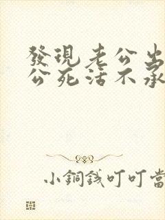 发现老公出轨老公死活不承认怎么办