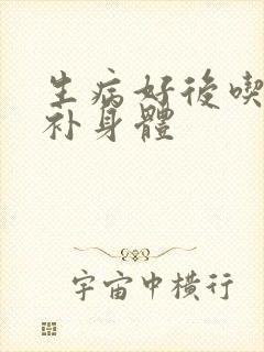 生病好后吃什么补身体