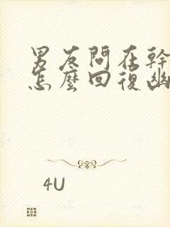 男友问在干嘛呢怎么回复幽默