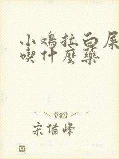 小鸡拉白屎带血吃什么药