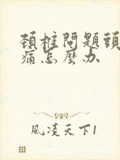 颈椎问题头晕头痛怎么办