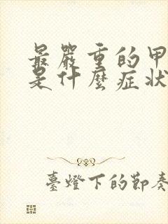 最严重的甲状腺是什么症状