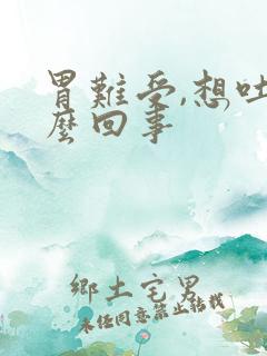 胃难受,想吐怎么回事