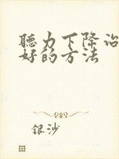 听力下降治疗较好的方法