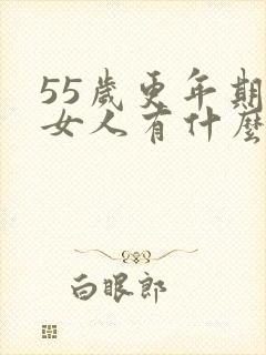 55岁更年期的女人有什么症状表现