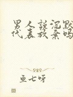 男人说沉默是金代表放弃吗