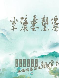 小孩长期便秘拉羊屎蛋怎么办