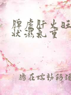 脾虚肝火旺的症状湿气重