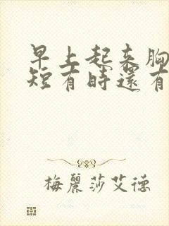 早上起来胸闷气短有时还有点疼怎么回事