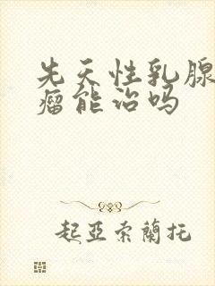 先天性乳腺纤维瘤能治吗