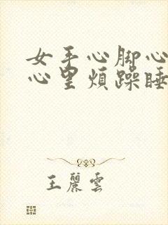 女手心脚心发热心里烦躁睡不着