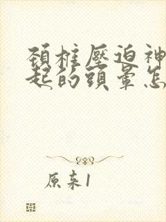 颈椎压迫神经引起的头晕怎么治疗最好的方法