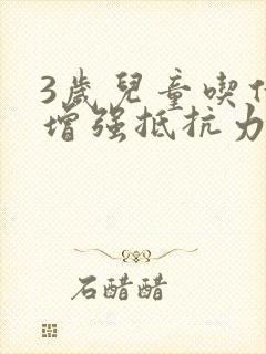 3岁儿童吃什么增强抵抗力和免疫力