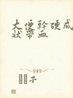 大便干硬成颗粒状带血