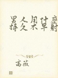 男人用什么才能持久不早射