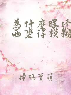 为什么眼睛看东西变得模糊和重影呢