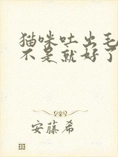 猫咪吐出毛球是不是就好了