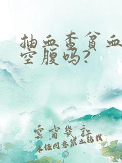 抽血查贫血需要空腹吗?