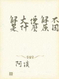 解大便解不出来是什么原因