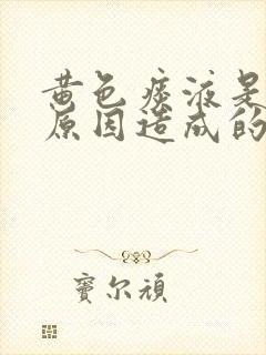 黄色痰液是什么原因造成的