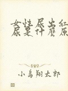 女性尿出红色的尿是什么原因呢