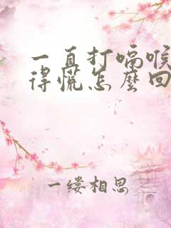 一直打嗝喉咙堵得慌怎么回事