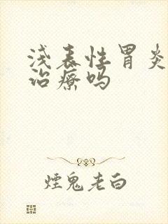 浅表性胃炎必须治疗吗