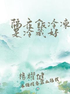 隔夜饭冷冻好还是冷藏好