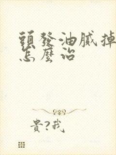 头发油腻掉头发怎么治