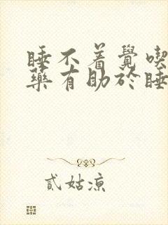 睡不着觉吃什么药有助于睡眠