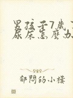 男孩子7岁了还尿床怎么办