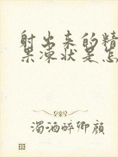 射出来的精子成果冻状是怎么回事