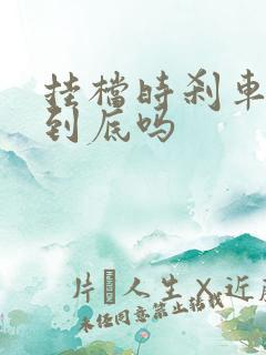 挂档时刹车要踩到底吗