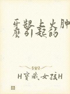 牙龈上火肿痛怎么引起的