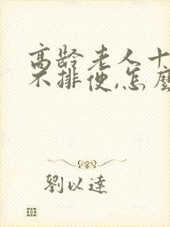 高龄老人十几天不排便,怎么处理