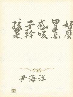 孩子感冒好了老是干咳怎么回事