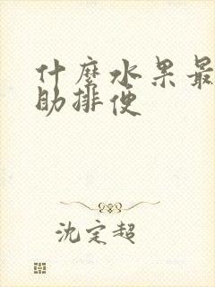 什么水果最能帮助排便