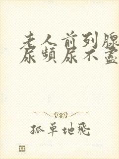 老人前列腺肿大尿频尿不尽尿不出来