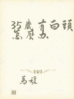 35岁有白头发怎么办